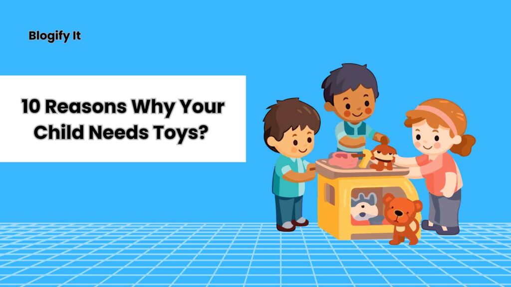 10 Reasons Why Your Child Needs Toys? 