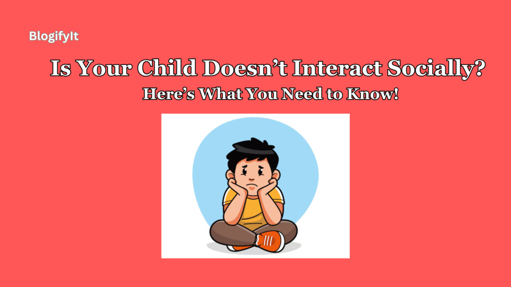 Is Your Child Doesn’t Interact Socially? Here’s What You Need to Know!